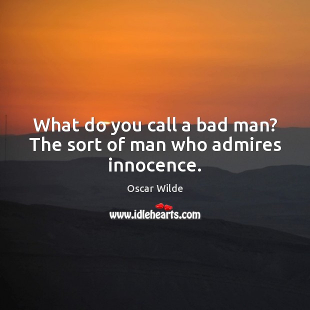 What do you call a bad man? The sort of man who admires innocence. Oscar Wilde Picture Quote