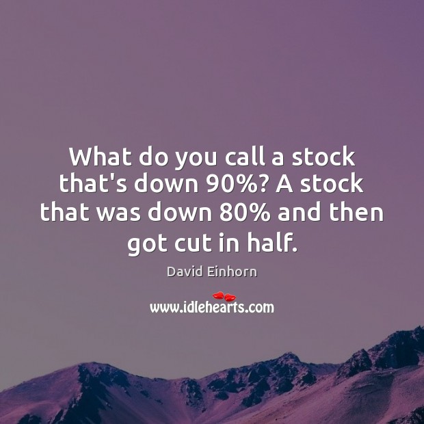 What do you call a stock that’s down 90%? A stock that was David Einhorn Picture Quote