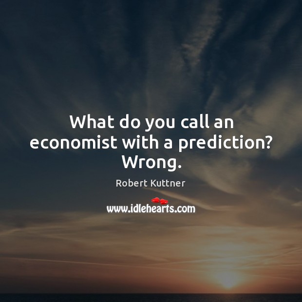 What do you call an economist with a prediction? Wrong. Image