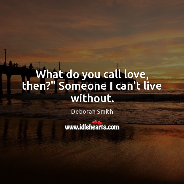 What do you call love, then?” Someone I can’t live without. Image