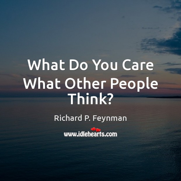 What Do You Care What Other People Think? Richard P. Feynman Picture Quote