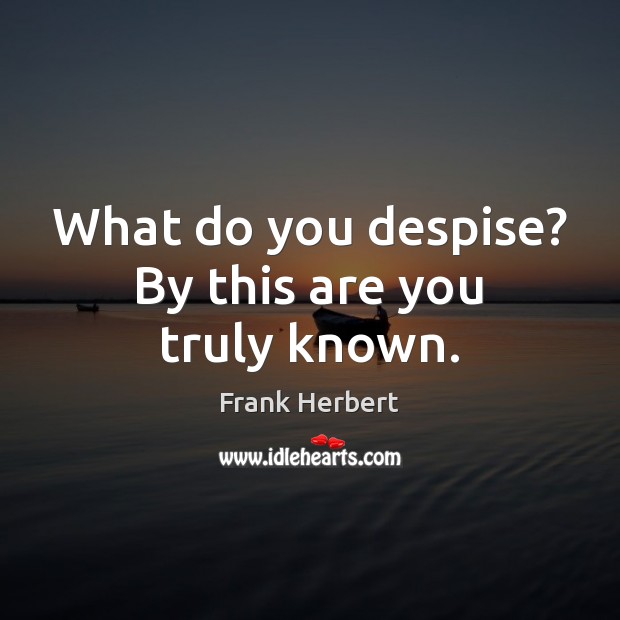 What do you despise? By this are you truly known. Frank Herbert Picture Quote