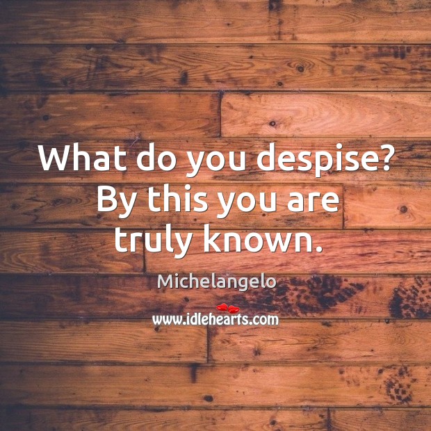 What do you despise? by this you are truly known. Michelangelo Picture Quote