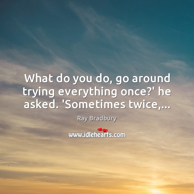 What do you do, go around trying everything once?’ he asked. ‘Sometimes twice,… Image