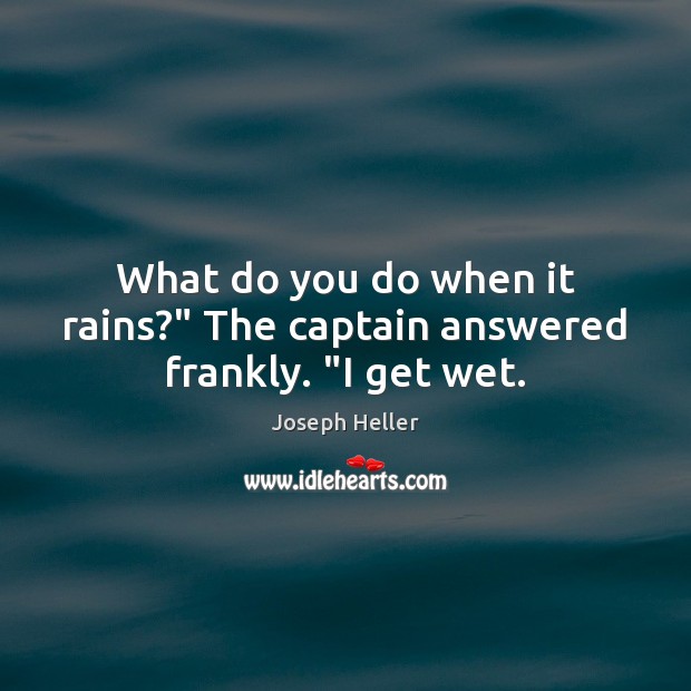 What do you do when it rains?” The captain answered frankly. “I get wet. Joseph Heller Picture Quote