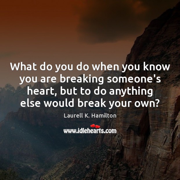 What do you do when you know you are breaking someone’s heart, Laurell K. Hamilton Picture Quote