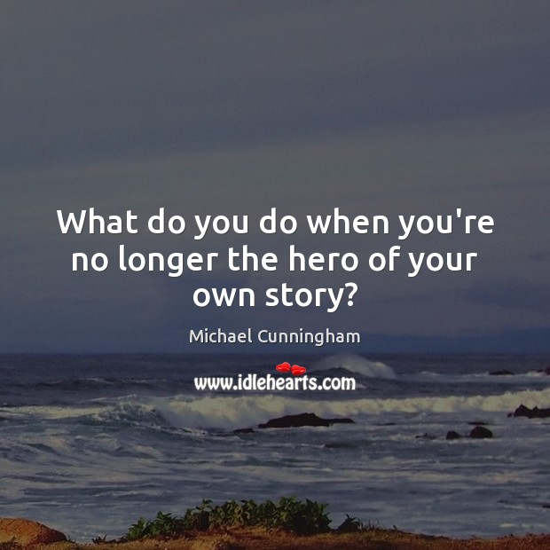 What do you do when you’re no longer the hero of your own story? Michael Cunningham Picture Quote