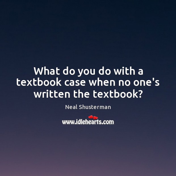 What do you do with a textbook case when no one’s written the textbook? Neal Shusterman Picture Quote