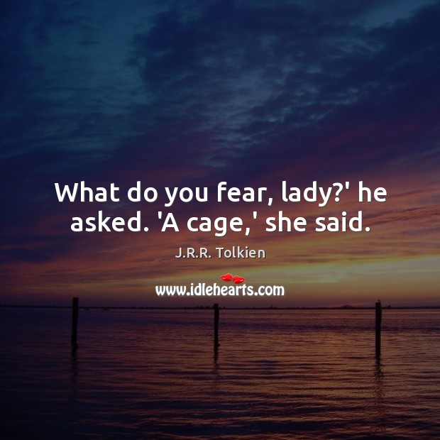 What do you fear, lady?’ he asked. ‘A cage,’ she said. Image