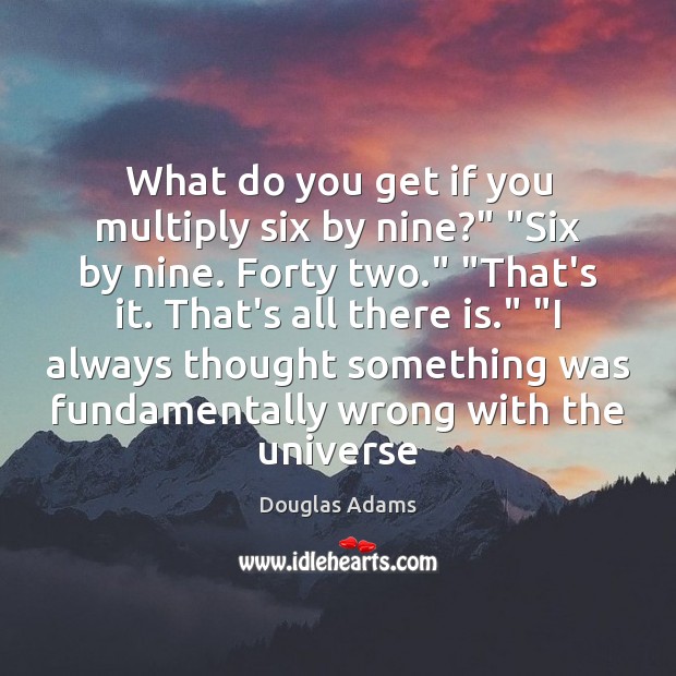 What do you get if you multiply six by nine?” “Six by Douglas Adams Picture Quote