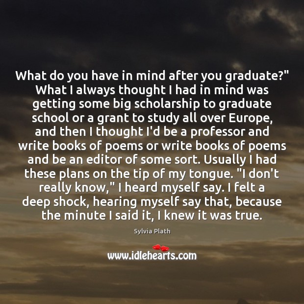 What do you have in mind after you graduate?” What I always Sylvia Plath Picture Quote