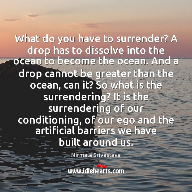 What do you have to surrender? A drop has to dissolve into Nirmala Srivastava Picture Quote