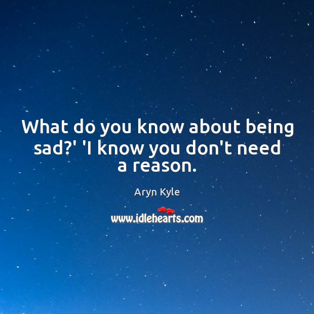 What do you know about being sad?’ ‘I know you don’t need a reason. Image