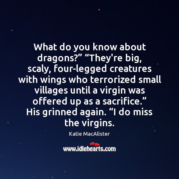 What do you know about dragons?” “They’re big, scaly, four-legged creatures with Katie MacAlister Picture Quote