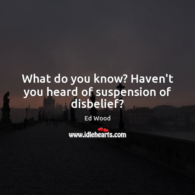 What do you know? Haven’t you heard of suspension of disbelief? Image
