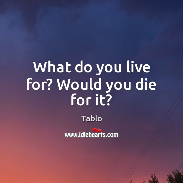 What do you live for? Would you die for it? Tablo Picture Quote