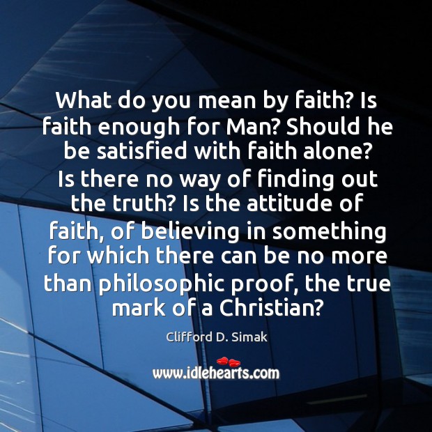 What do you mean by faith? is faith enough for man? should he be satisfied with faith alone? Clifford D. Simak Picture Quote