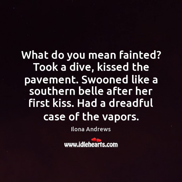 What do you mean fainted? Took a dive, kissed the pavement. Swooned Ilona Andrews Picture Quote