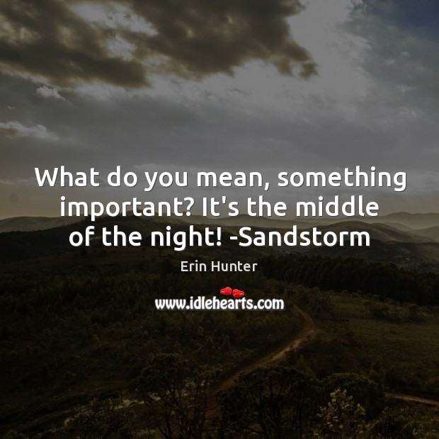 What do you mean, something important? It’s the middle of the night! -Sandstorm Erin Hunter Picture Quote