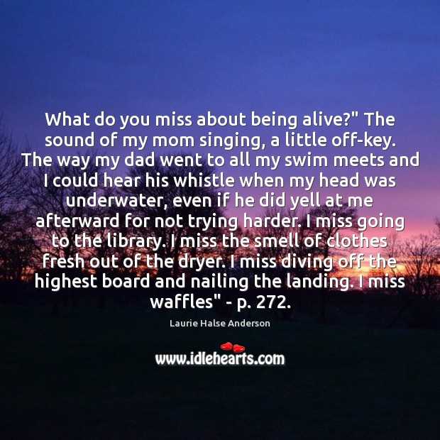 What do you miss about being alive?” The sound of my mom Laurie Halse Anderson Picture Quote