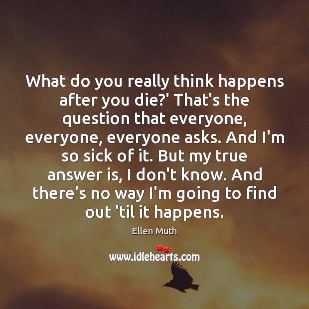 What do you really think happens after you die?’ That’s the Ellen Muth Picture Quote