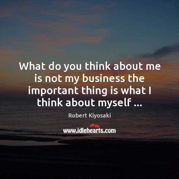 What do you think about me is not my business the important Robert Kiyosaki Picture Quote