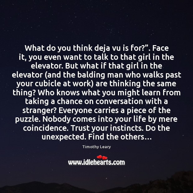 What do you think deja vu is for?”. Face it, you even Timothy Leary Picture Quote