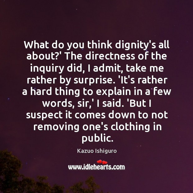 What do you think dignity’s all about?’ The directness of the Kazuo Ishiguro Picture Quote