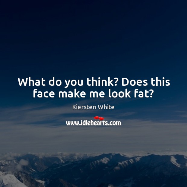 What do you think? Does this face make me look fat? Image