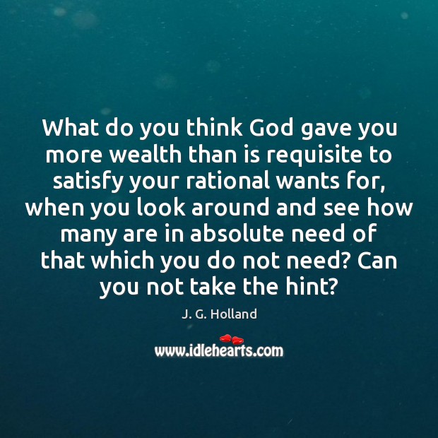 What do you think God gave you more wealth than is requisite J. G. Holland Picture Quote