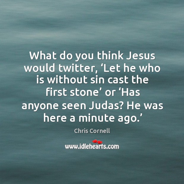What do you think jesus would twitter, ‘let he who is without sin cast the first stone’ or Chris Cornell Picture Quote