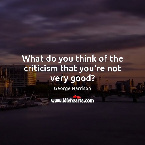 What do you think of the criticism that you’re not very good? Image