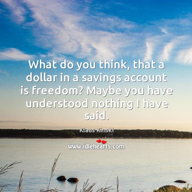 What do you think, that a dollar in a savings account is freedom? Image
