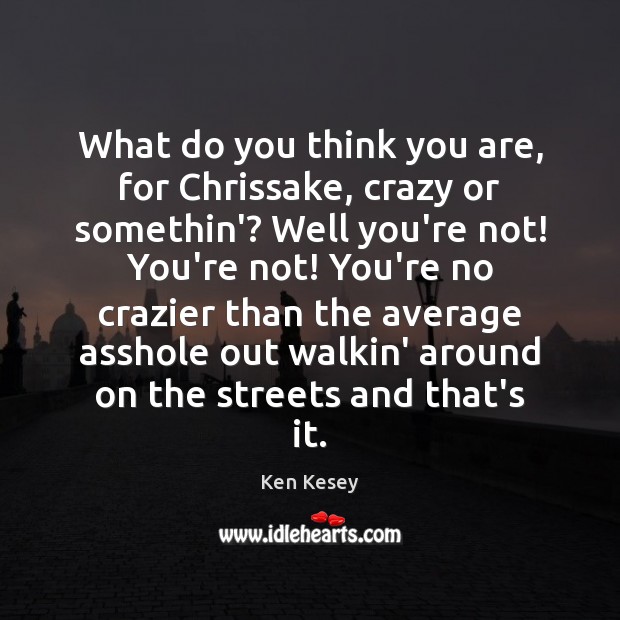 What do you think you are, for Chrissake, crazy or somethin’? Well Ken Kesey Picture Quote