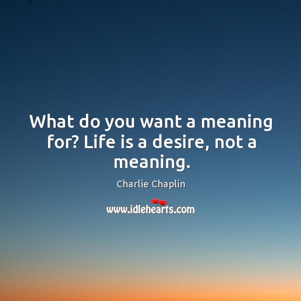 What do you want a meaning for? life is a desire, not a meaning. Charlie Chaplin Picture Quote