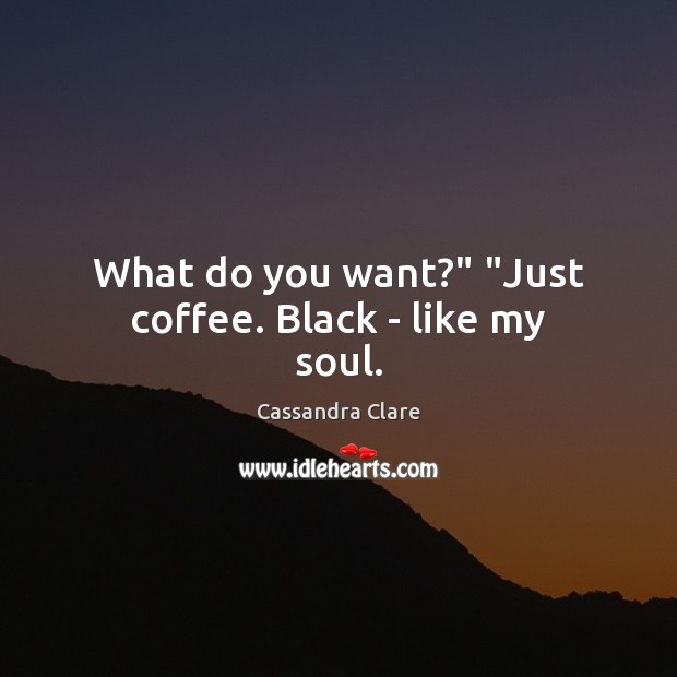 What do you want?” “Just coffee. Black – like my soul. Image