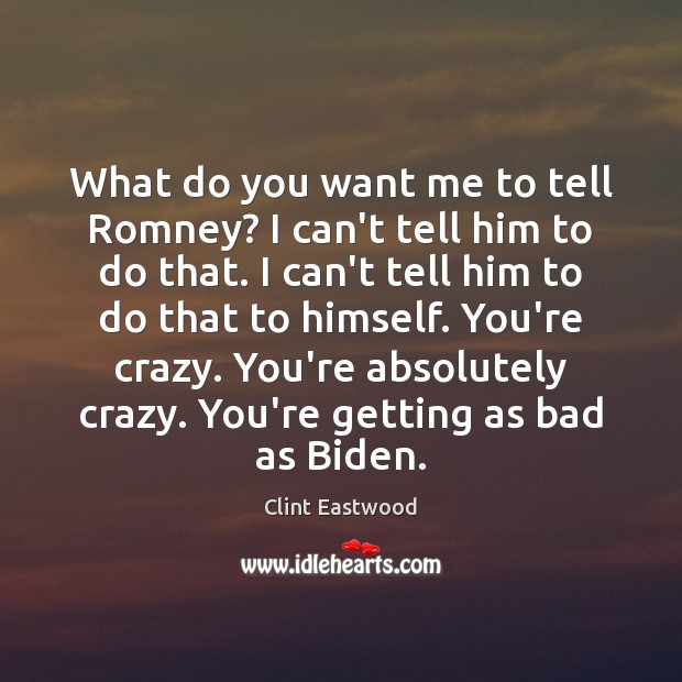 What do you want me to tell Romney? I can’t tell him Clint Eastwood Picture Quote