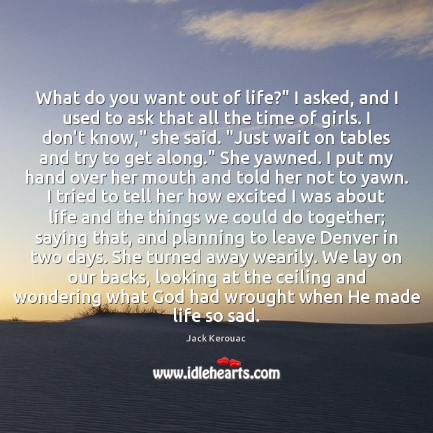 What do you want out of life?” I asked, and I used Jack Kerouac Picture Quote
