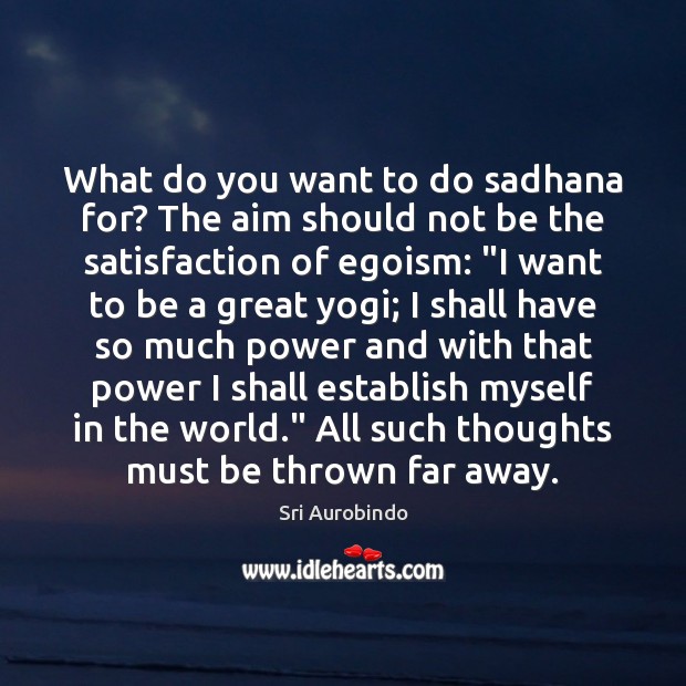 What do you want to do sadhana for? The aim should not Sri Aurobindo Picture Quote