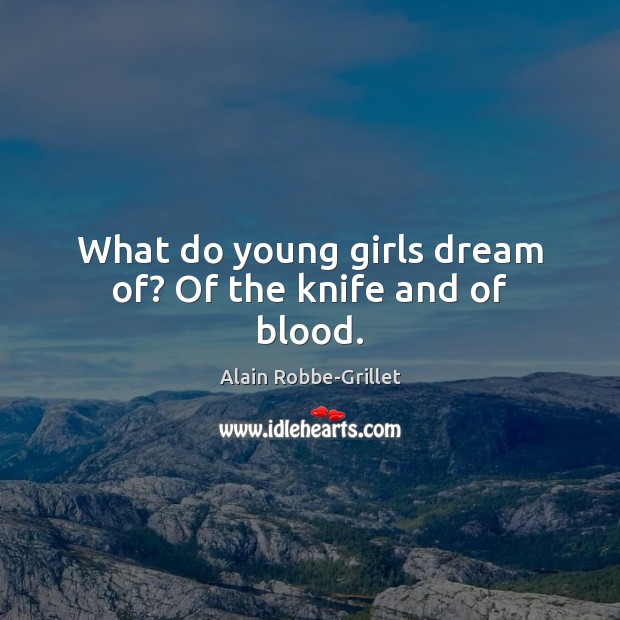 What do young girls dream of? Of the knife and of blood. Alain Robbe-Grillet Picture Quote