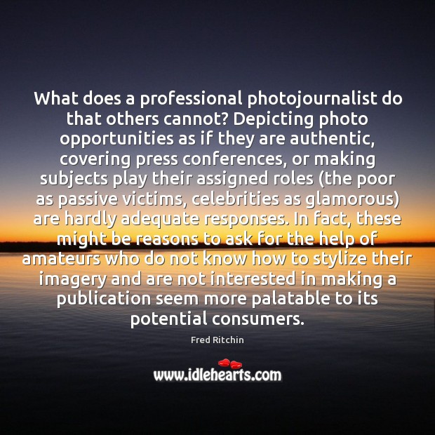 What does a professional photojournalist do that others cannot? Depicting photo opportunities Fred Ritchin Picture Quote