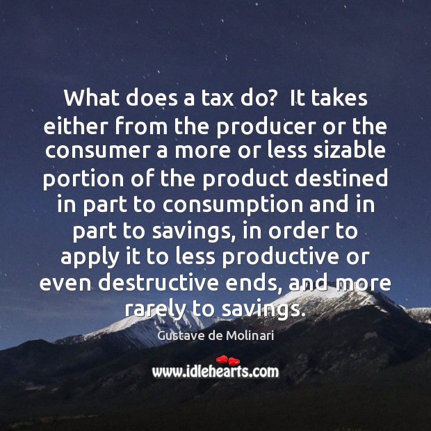 What does a tax do?  It takes either from the producer or Image
