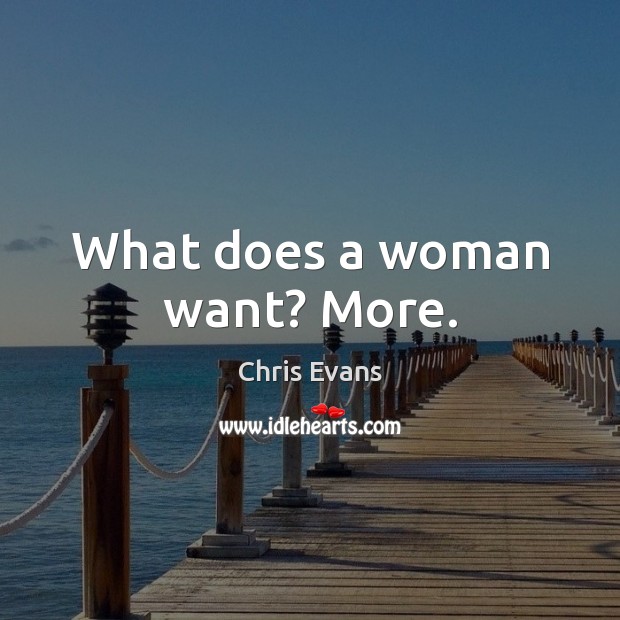 What does a woman want? More. Chris Evans Picture Quote