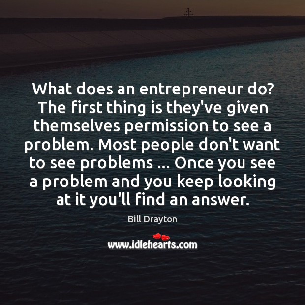 What does an entrepreneur do? The first thing is they’ve given themselves Bill Drayton Picture Quote