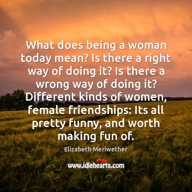 What does being a woman today mean? Is there a right way Elizabeth Meriwether Picture Quote