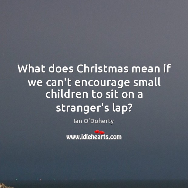 What does Christmas mean if we can’t encourage small children to sit on a stranger’s lap? Christmas Quotes Image