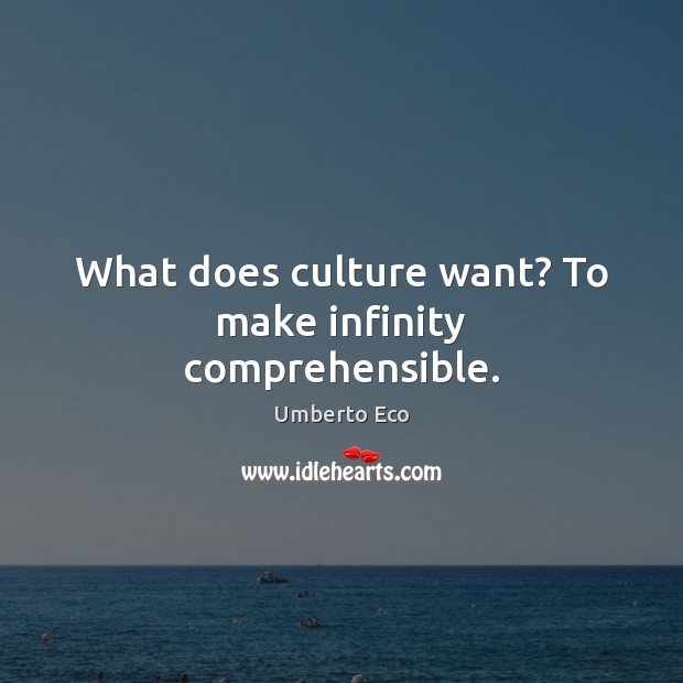 What does culture want? To make infinity comprehensible. Umberto Eco Picture Quote