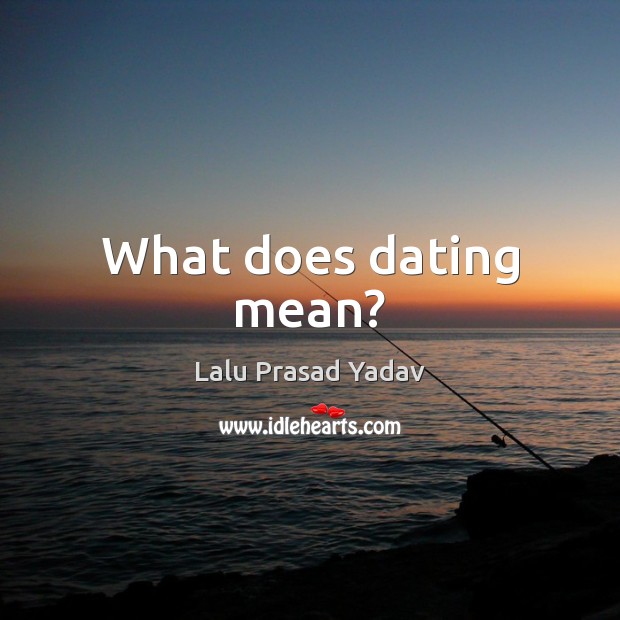 What does dating mean? Lalu Prasad Yadav Picture Quote