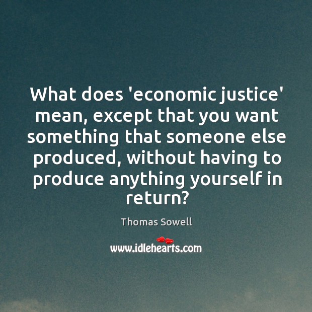 What does ‘economic justice’ mean, except that you want something that someone Thomas Sowell Picture Quote
