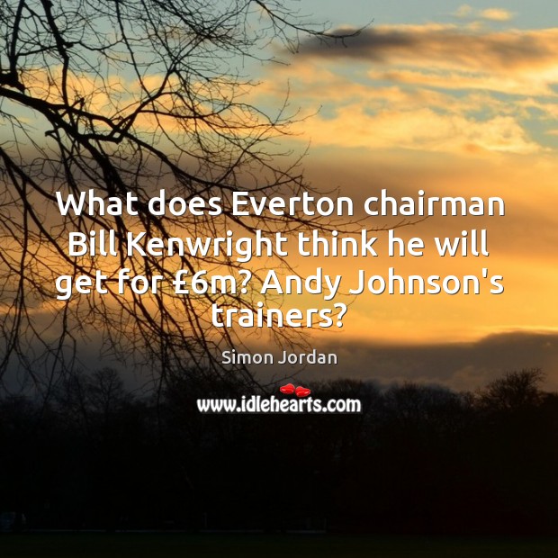 What does Everton chairman Bill Kenwright think he will get for £6m? Simon Jordan Picture Quote
